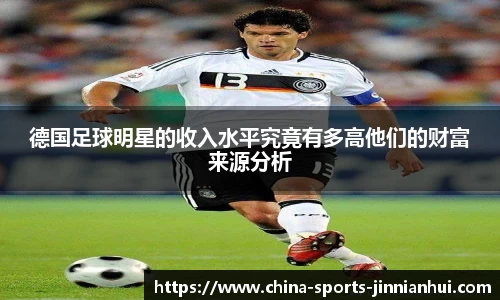 德国足球明星的收入水平究竟有多高他们的财富来源分析