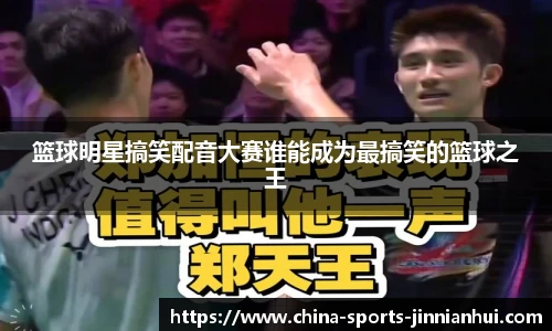篮球明星搞笑配音大赛谁能成为最搞笑的篮球之王
